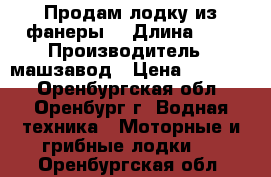 Продам лодку из фанеры  › Длина ­ 7 › Производитель ­ машзавод › Цена ­ 10 000 - Оренбургская обл., Оренбург г. Водная техника » Моторные и грибные лодки   . Оренбургская обл.